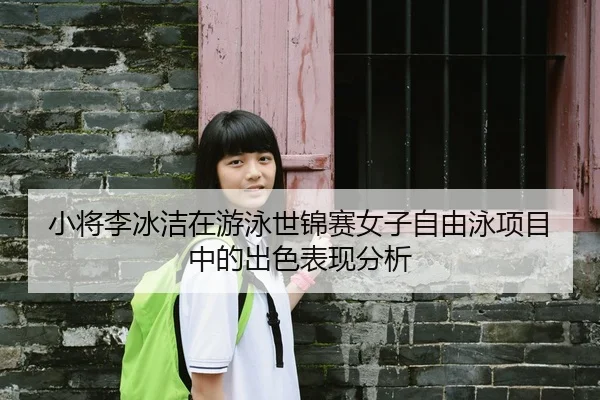 小将李冰洁在游泳世锦赛女子自由泳项目中的出色表现分析